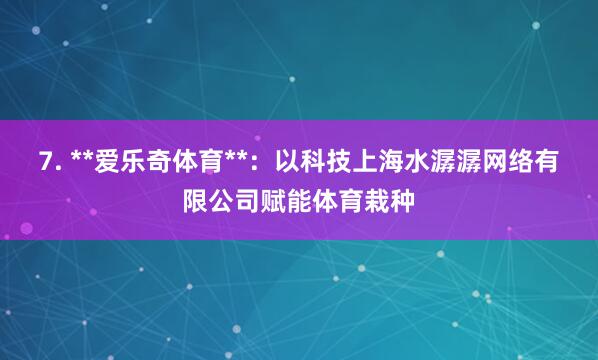 7. **爱乐奇体育**:以科技上海水潺潺网络有限公司赋能体育栽种