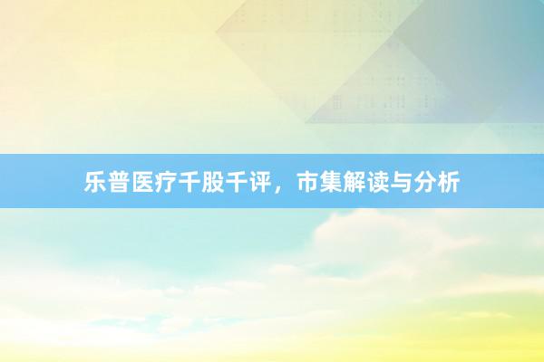 乐普医疗千股千评，市集解读与分析