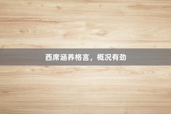 西席涵养格言，概况有劲