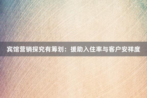 宾馆营销探究有筹划：援助入住率与客户安祥度